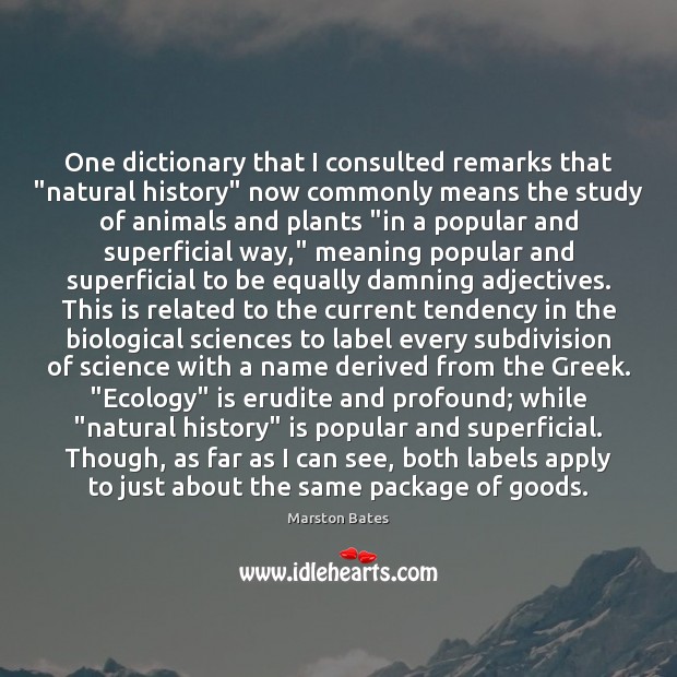 One dictionary that I consulted remarks that “natural history” now commonly means Marston Bates Picture Quote