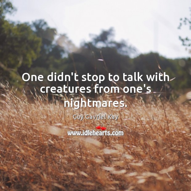 One didn’t stop to talk with creatures from one’s nightmares. Guy Gavriel Kay Picture Quote