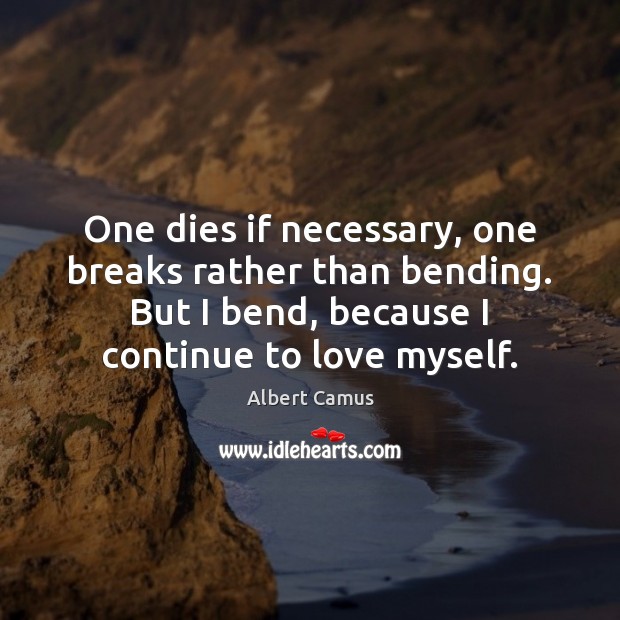 One dies if necessary, one breaks rather than bending. But I bend, Albert Camus Picture Quote