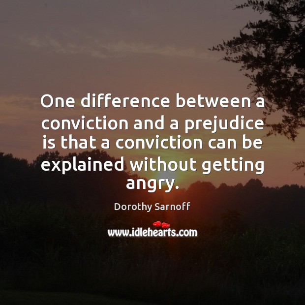 One difference between a conviction and a prejudice is that a conviction Dorothy Sarnoff Picture Quote