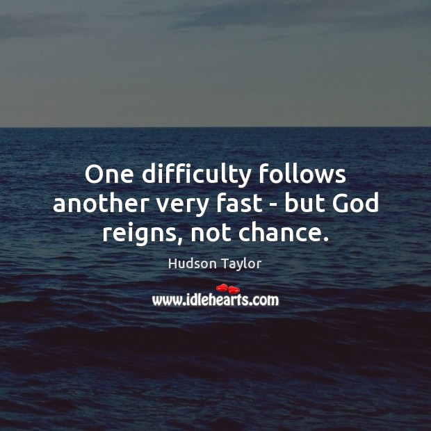 One difficulty follows another very fast – but God reigns, not chance. Hudson Taylor Picture Quote