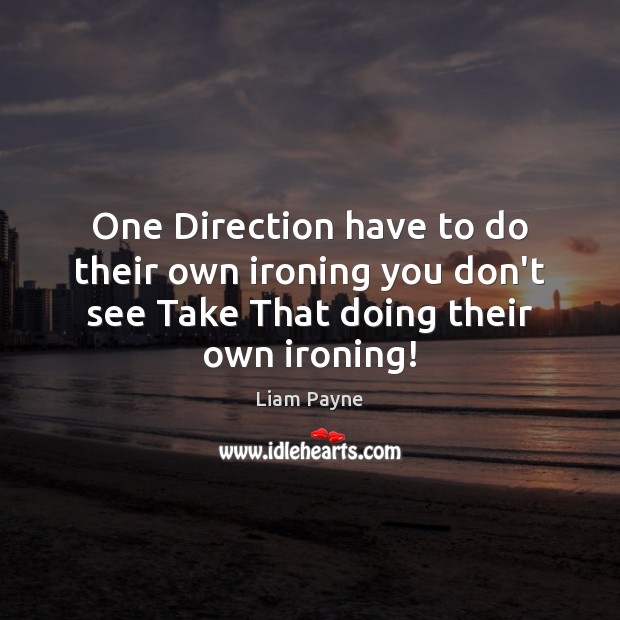 One Direction have to do their own ironing you don’t see Take Liam Payne Picture Quote