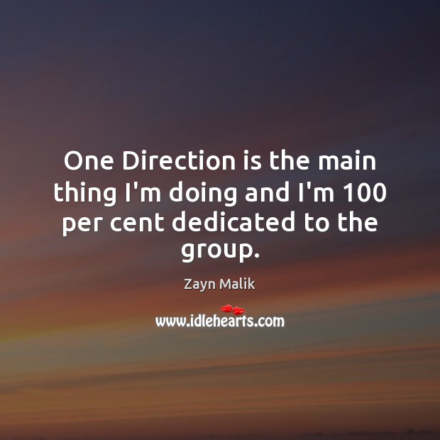 One Direction is the main thing I’m doing and I’m 100 per cent dedicated to the group. Zayn Malik Picture Quote
