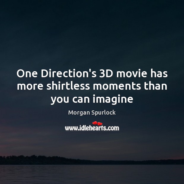 One Direction’s 3D movie has more shirtless moments than you can imagine Morgan Spurlock Picture Quote