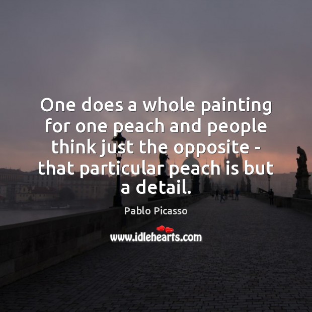 One does a whole painting for one peach and people think just Pablo Picasso Picture Quote
