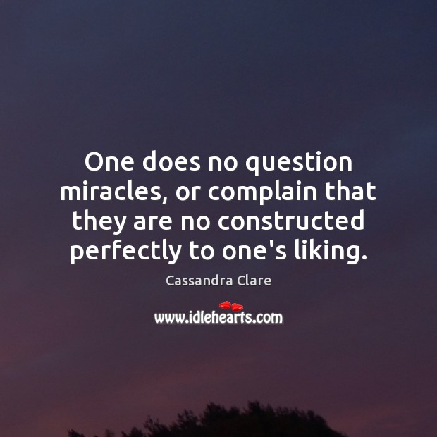 One does no question miracles, or complain that they are no constructed Cassandra Clare Picture Quote