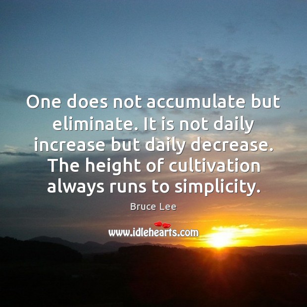 One does not accumulate but eliminate. It is not daily increase but Bruce Lee Picture Quote