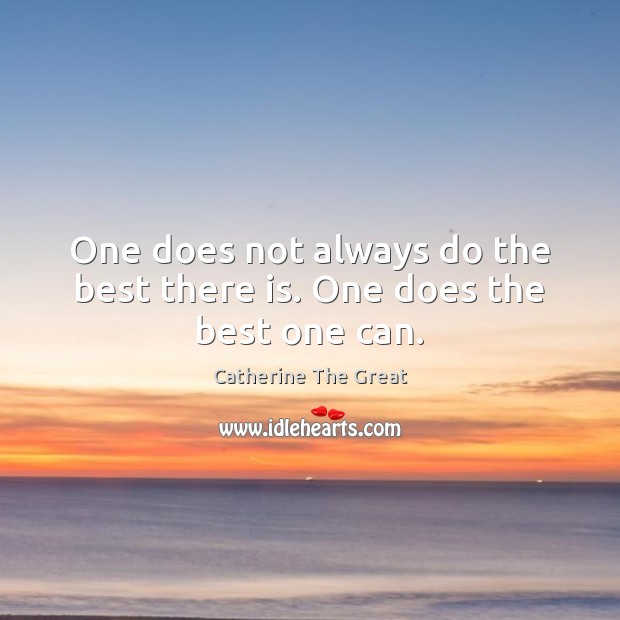 One does not always do the best there is. One does the best one can. Catherine The Great Picture Quote