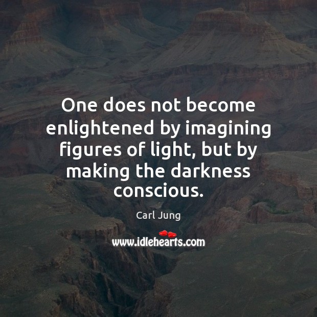 One does not become enlightened by imagining figures of light, but by Carl Jung Picture Quote