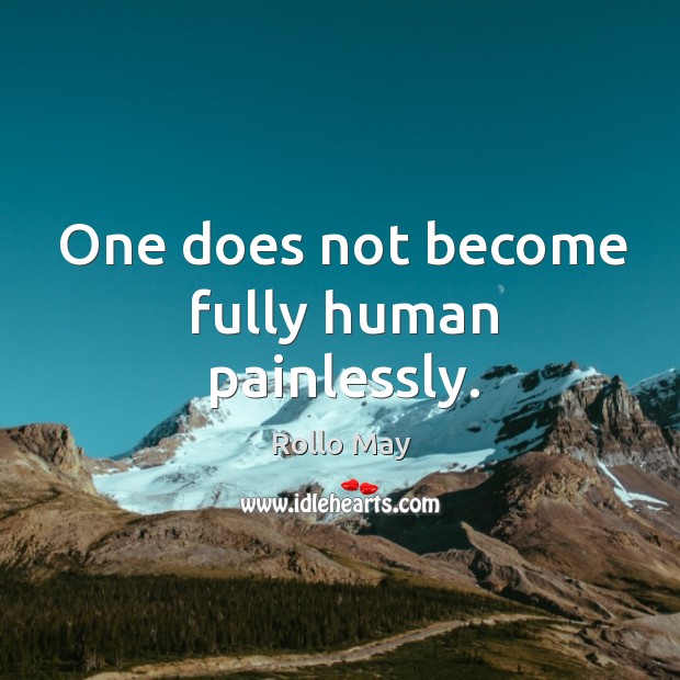 One does not become fully human painlessly. Rollo May Picture Quote