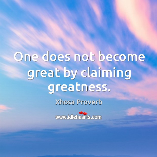 One does not become great by claiming greatness. Xhosa Proverbs Image