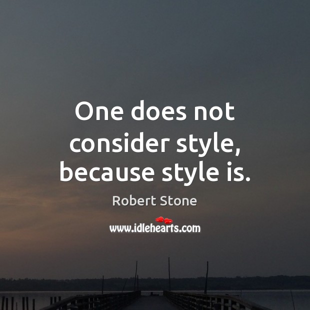 One does not consider style, because style is. Image