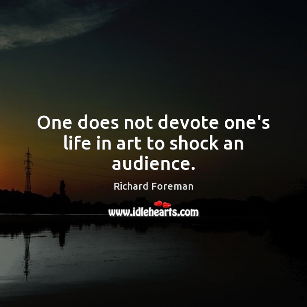One does not devote one’s life in art to shock an audience. Richard Foreman Picture Quote