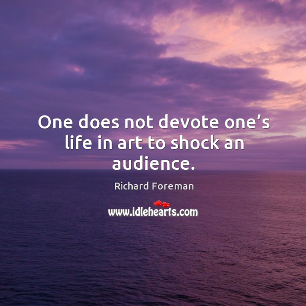 One does not devote one’s life in art to shock an audience. Richard Foreman Picture Quote
