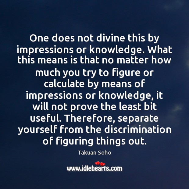 One does not divine this by impressions or knowledge. What this means Takuan Soho Picture Quote