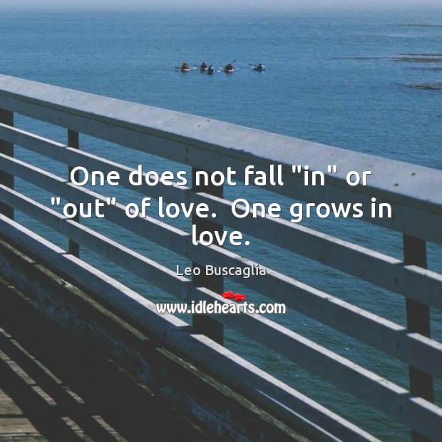 One does not fall “in” or “out” of love.  One grows in love. Leo Buscaglia Picture Quote