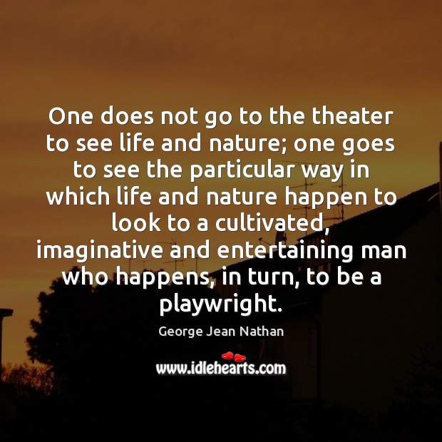 One does not go to the theater to see life and nature; George Jean Nathan Picture Quote