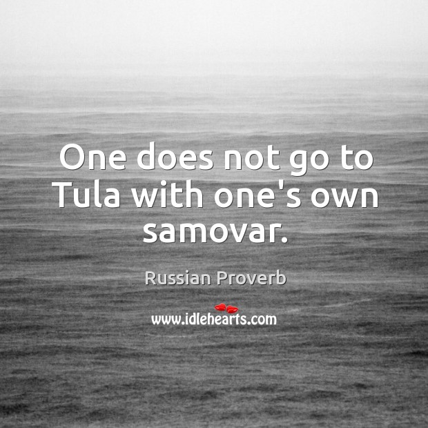 One does not go to tula with one’s own samovar. Russian Proverbs Image