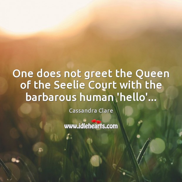 One does not greet the Queen of the Seelie Court with the barbarous human ‘hello’… Image