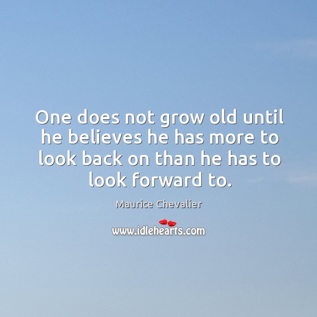One does not grow old until he believes he has more to Maurice Chevalier Picture Quote