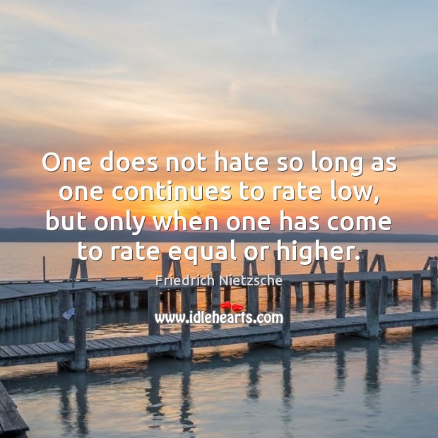One does not hate so long as one continues to rate low, Hate Quotes Image