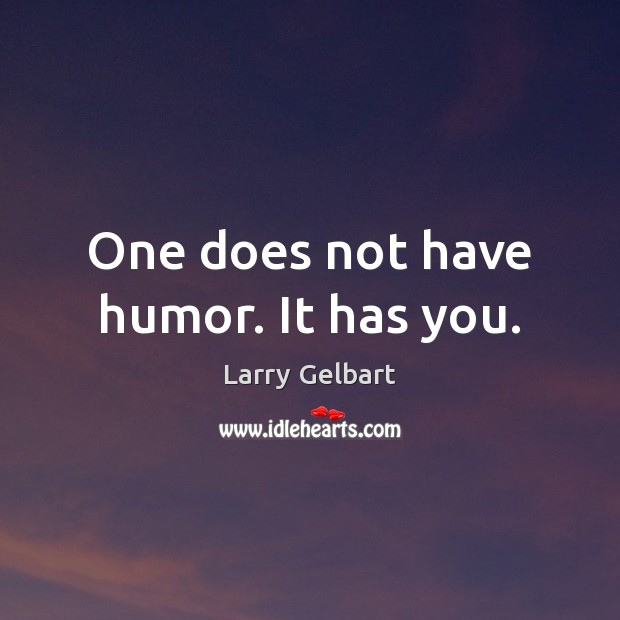 One does not have humor. It has you. Larry Gelbart Picture Quote