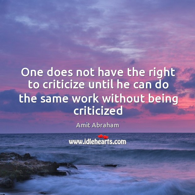 One does not have the right to criticize until he can do Amit Abraham Picture Quote