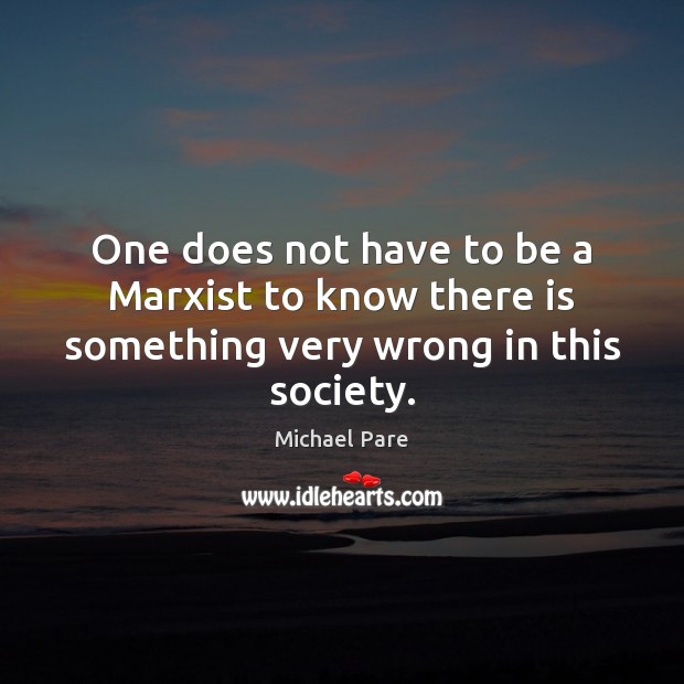 One does not have to be a Marxist to know there is something very wrong in this society. Michael Pare Picture Quote