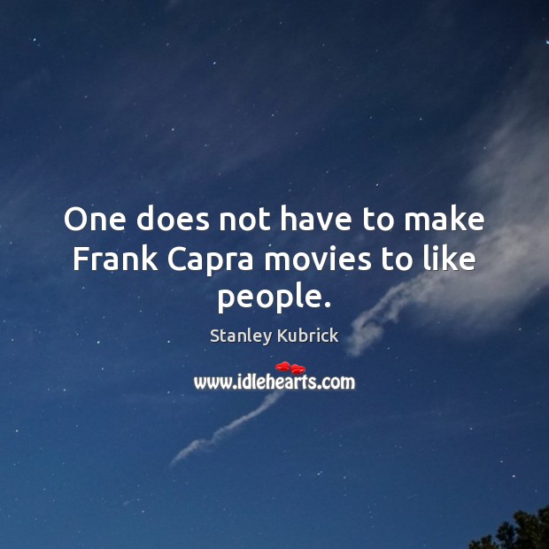 One does not have to make Frank Capra movies to like people. Stanley Kubrick Picture Quote