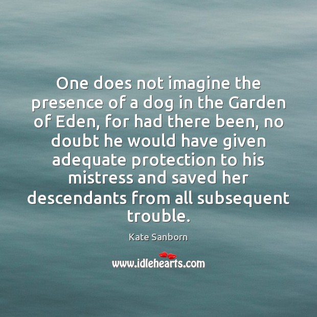 One does not imagine the presence of a dog in the Garden Kate Sanborn Picture Quote