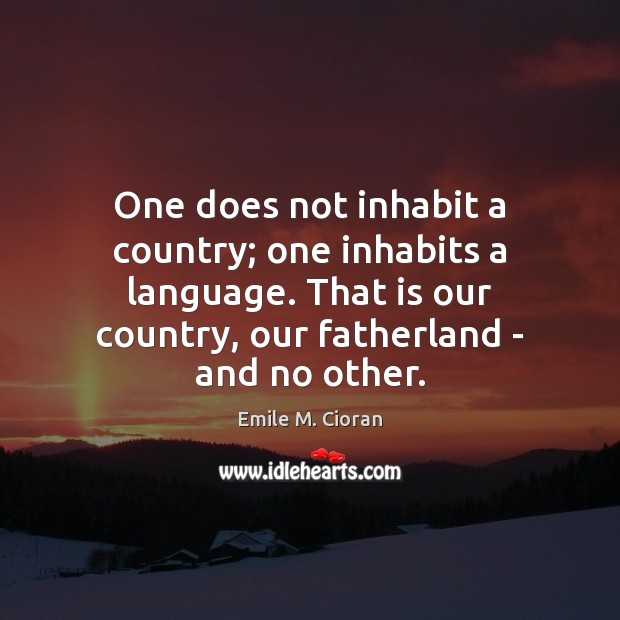 One does not inhabit a country; one inhabits a language. That is Emile M. Cioran Picture Quote