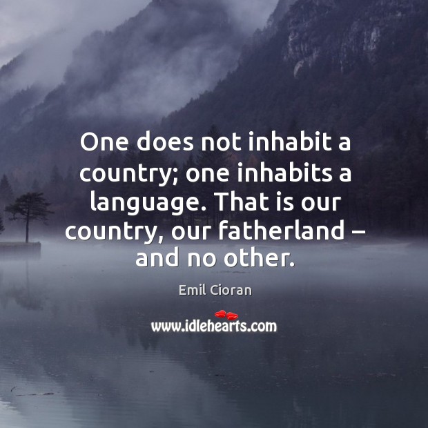 One does not inhabit a country; one inhabits a language. That is our country, our fatherland – and no other. Image