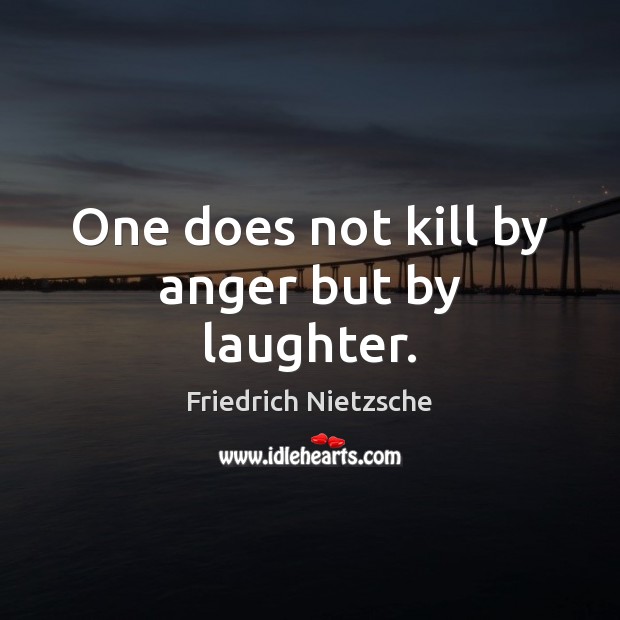 One does not kill by anger but by laughter. Friedrich Nietzsche Picture Quote
