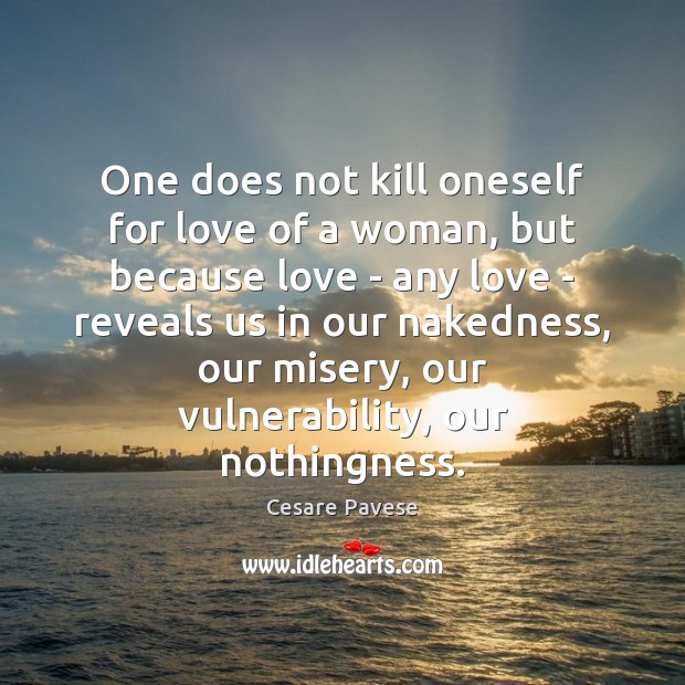 One does not kill oneself for love of a woman, but because Cesare Pavese Picture Quote