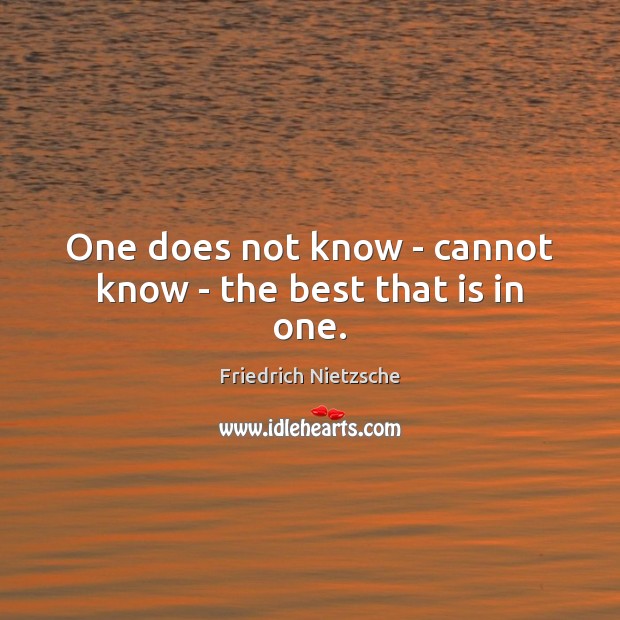 One does not know – cannot know – the best that is in one. Friedrich Nietzsche Picture Quote