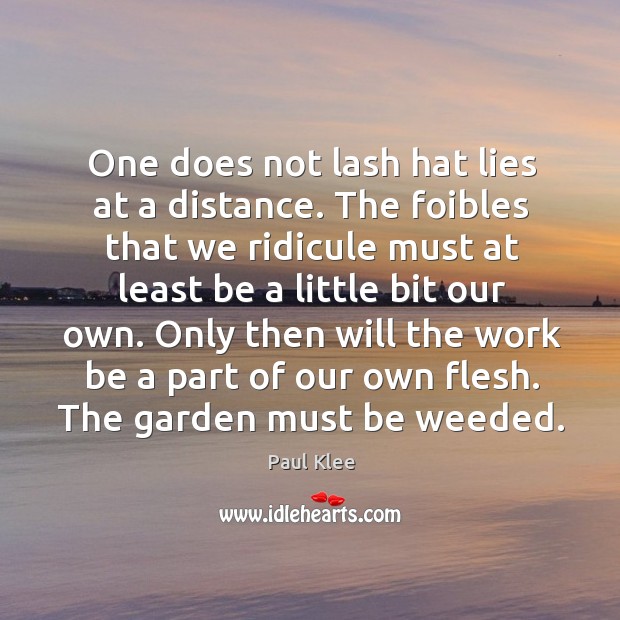 One does not lash hat lies at a distance. The foibles that we ridicule must at least be a Paul Klee Picture Quote