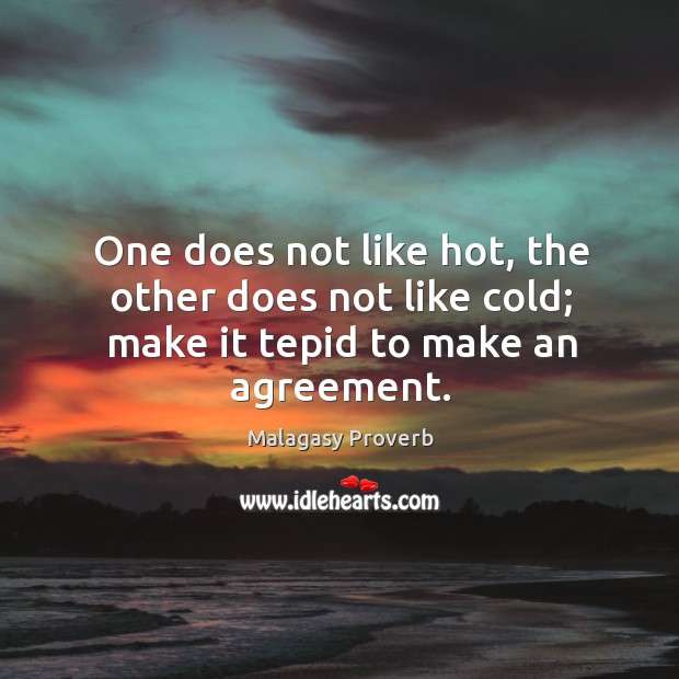 One does not like hot, the other does not like cold; make it tepid to make an agreement. Malagasy Proverbs Image
