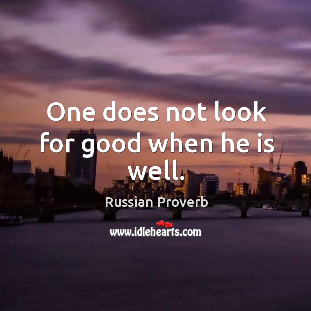 One does not look for good when he is well. Russian Proverbs Image
