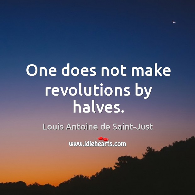 One does not make revolutions by halves. Louis Antoine de Saint-Just Picture Quote