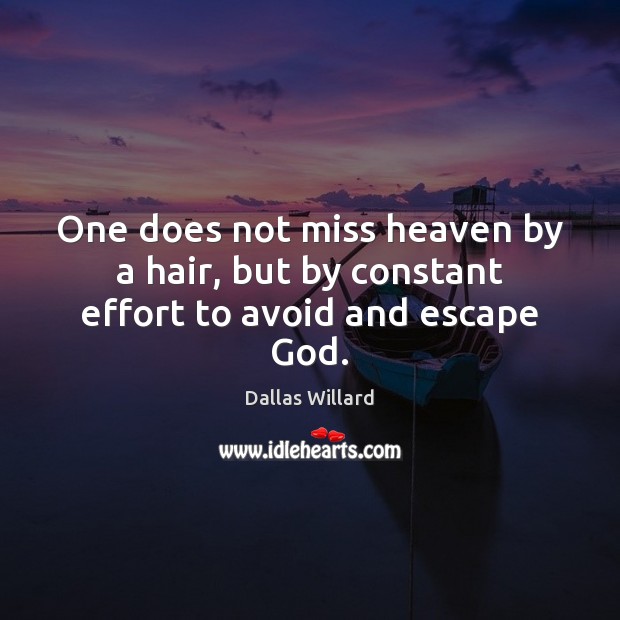 One does not miss heaven by a hair, but by constant effort to avoid and escape God. Dallas Willard Picture Quote