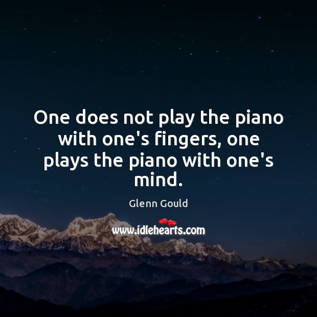 One does not play the piano with one’s fingers, one plays the piano with one’s mind. Glenn Gould Picture Quote