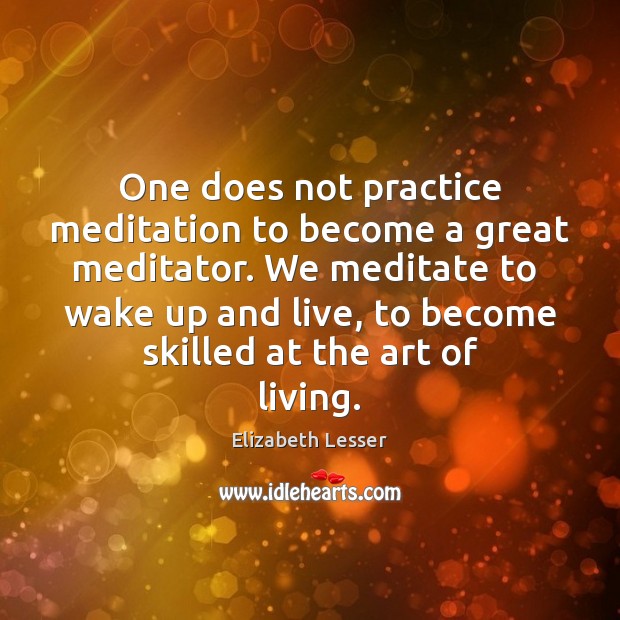 One does not practice meditation to become a great meditator. We meditate Elizabeth Lesser Picture Quote