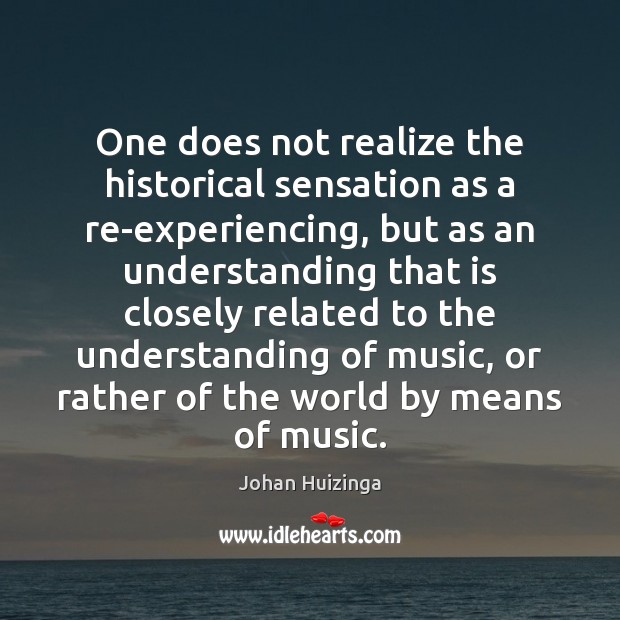 One does not realize the historical sensation as a re-experiencing, but as Johan Huizinga Picture Quote