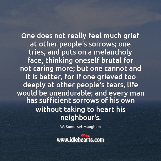 One does not really feel much grief at other people’s sorrows; one W. Somerset Maugham Picture Quote
