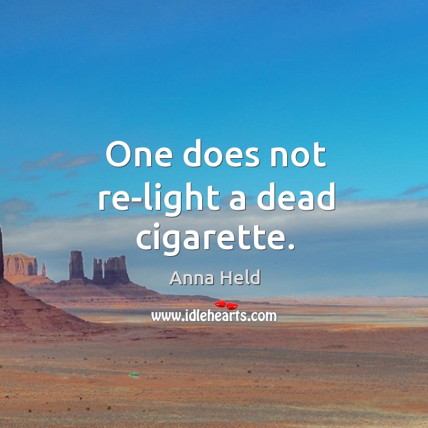 One does not re-light a dead cigarette. Anna Held Picture Quote