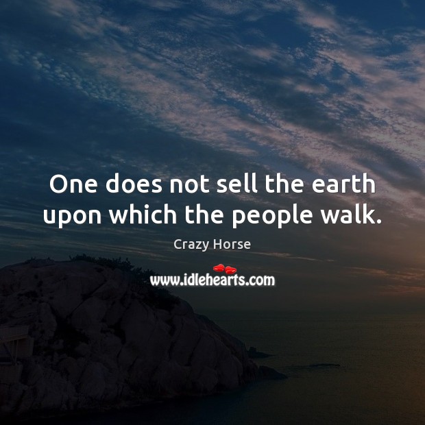 One does not sell the earth upon which the people walk. Crazy Horse Picture Quote