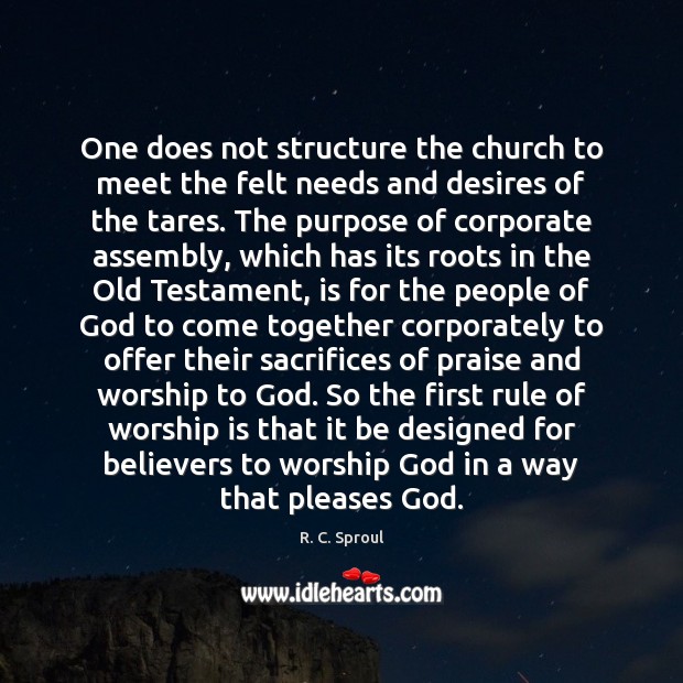 One does not structure the church to meet the felt needs and R. C. Sproul Picture Quote