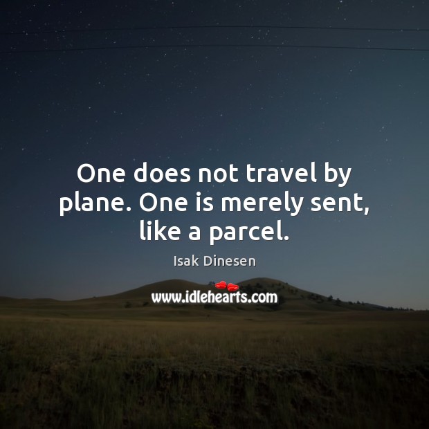 One does not travel by plane. One is merely sent, like a parcel. Isak Dinesen Picture Quote