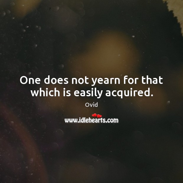 One does not yearn for that which is easily acquired. Ovid Picture Quote