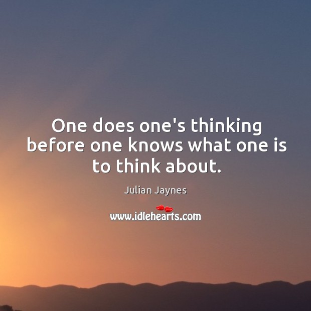 One does one’s thinking before one knows what one is to think about. Julian Jaynes Picture Quote